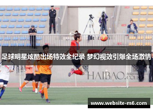 足球明星炫酷出场特效全纪录 梦幻视效引爆全场激情
