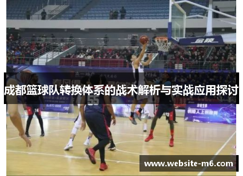 成都篮球队转换体系的战术解析与实战应用探讨